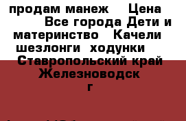 продам манеж  › Цена ­ 3 990 - Все города Дети и материнство » Качели, шезлонги, ходунки   . Ставропольский край,Железноводск г.